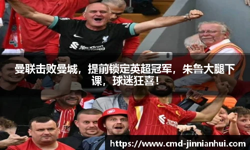 曼联击败曼城，提前锁定英超冠军，朱鲁大腿下课，球迷狂喜！
