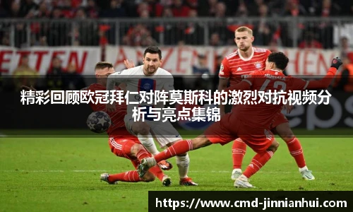 精彩回顾欧冠拜仁对阵莫斯科的激烈对抗视频分析与亮点集锦