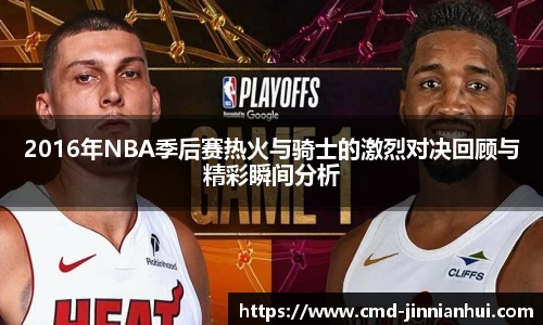 2016年NBA季后赛热火与骑士的激烈对决回顾与精彩瞬间分析